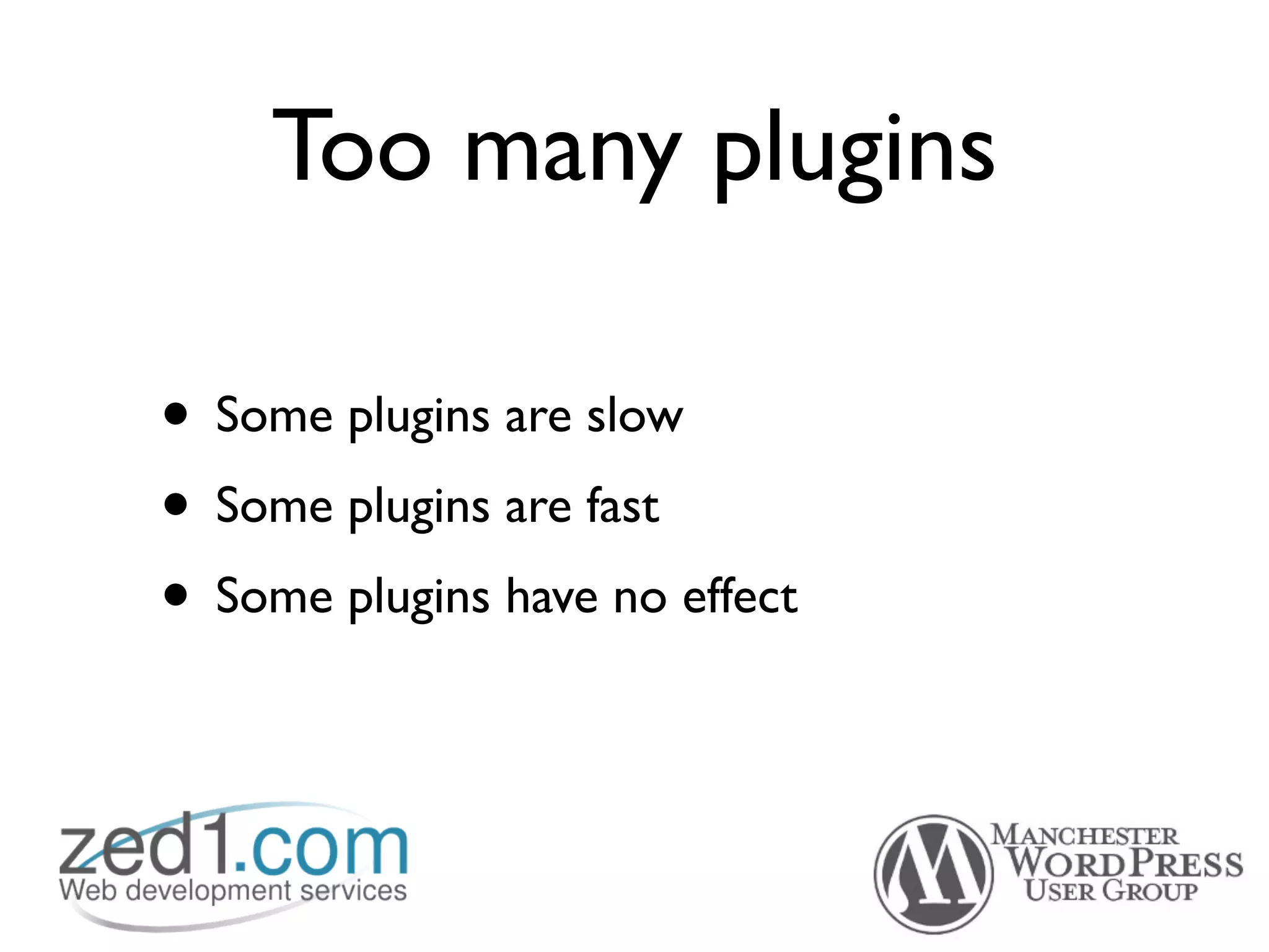 Too many plugins

• Some plugins are slow
• Some plugins are fast
• Some plugins have no effect
 