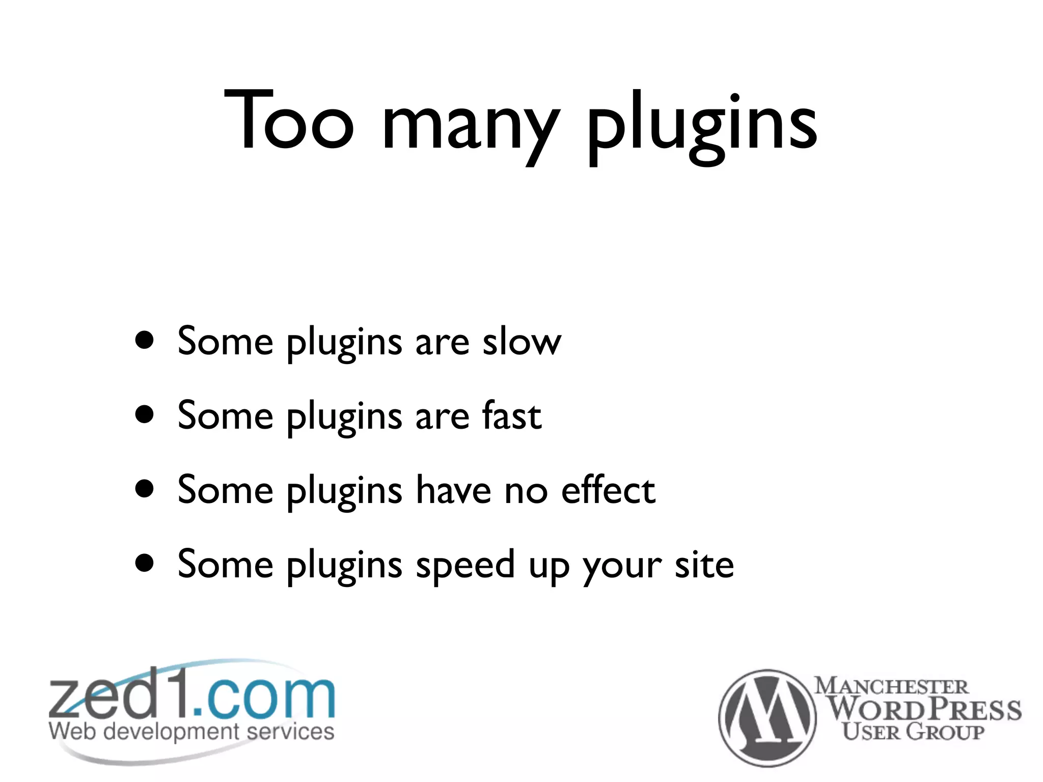 Too many plugins

• Some plugins are slow
• Some plugins are fast
• Some plugins have no effect
• Some plugins speed up your site
 
