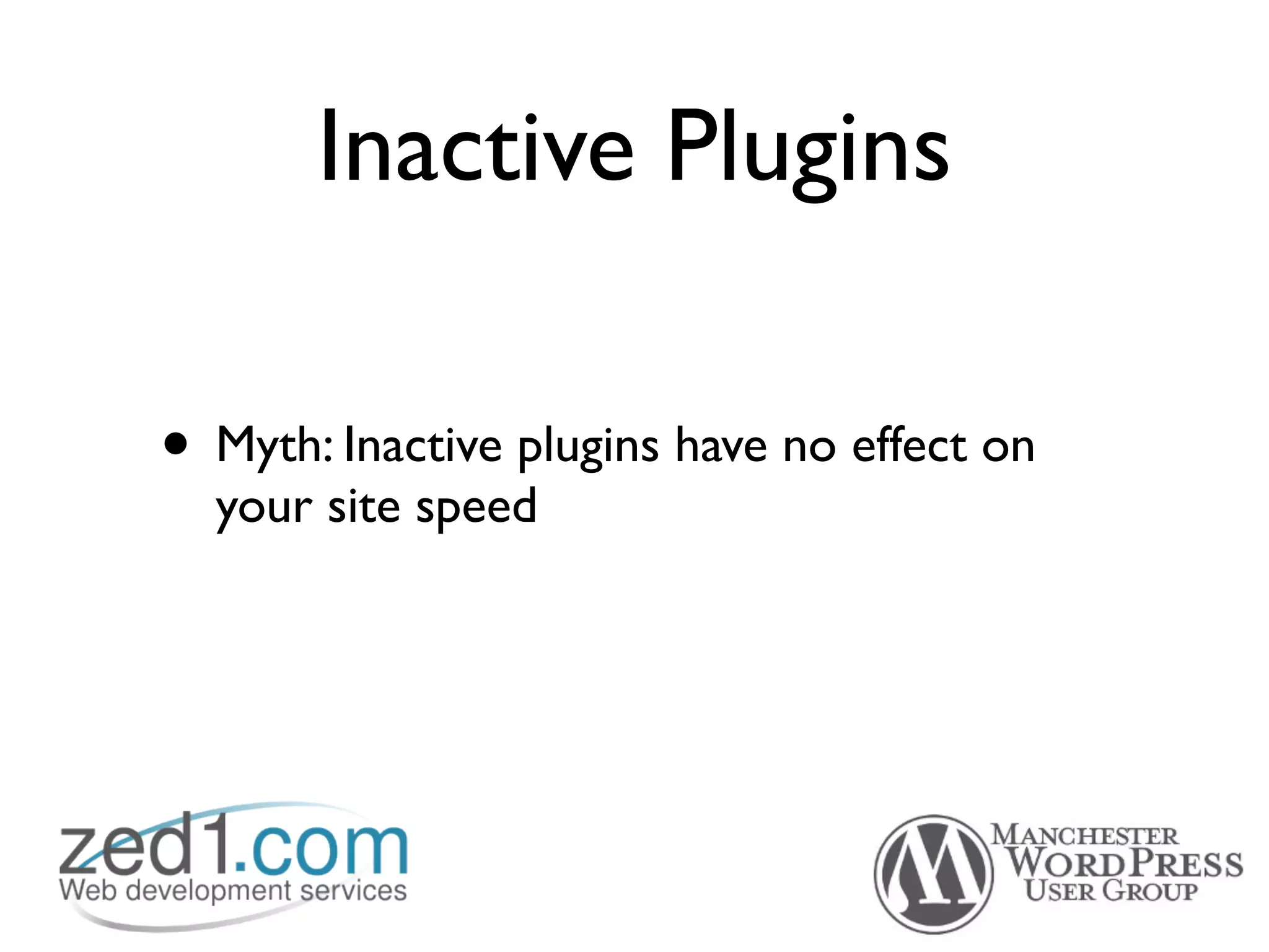 Inactive Plugins

• Myth: Inactive plugins have no effect on
  your site speed
 