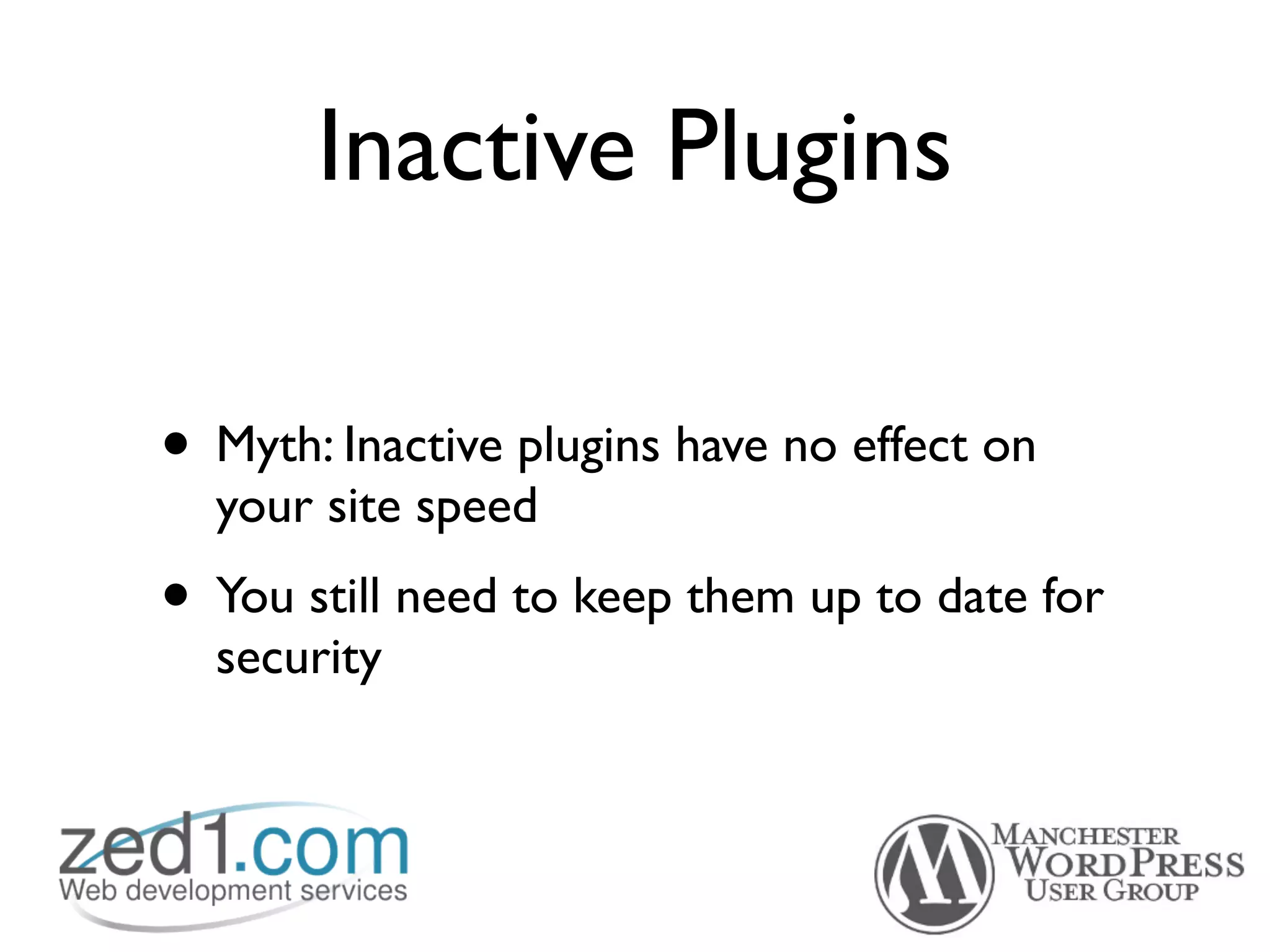 Inactive Plugins

• Myth: Inactive plugins have no effect on
  your site speed
• You still need to keep them up to date for
  security
 