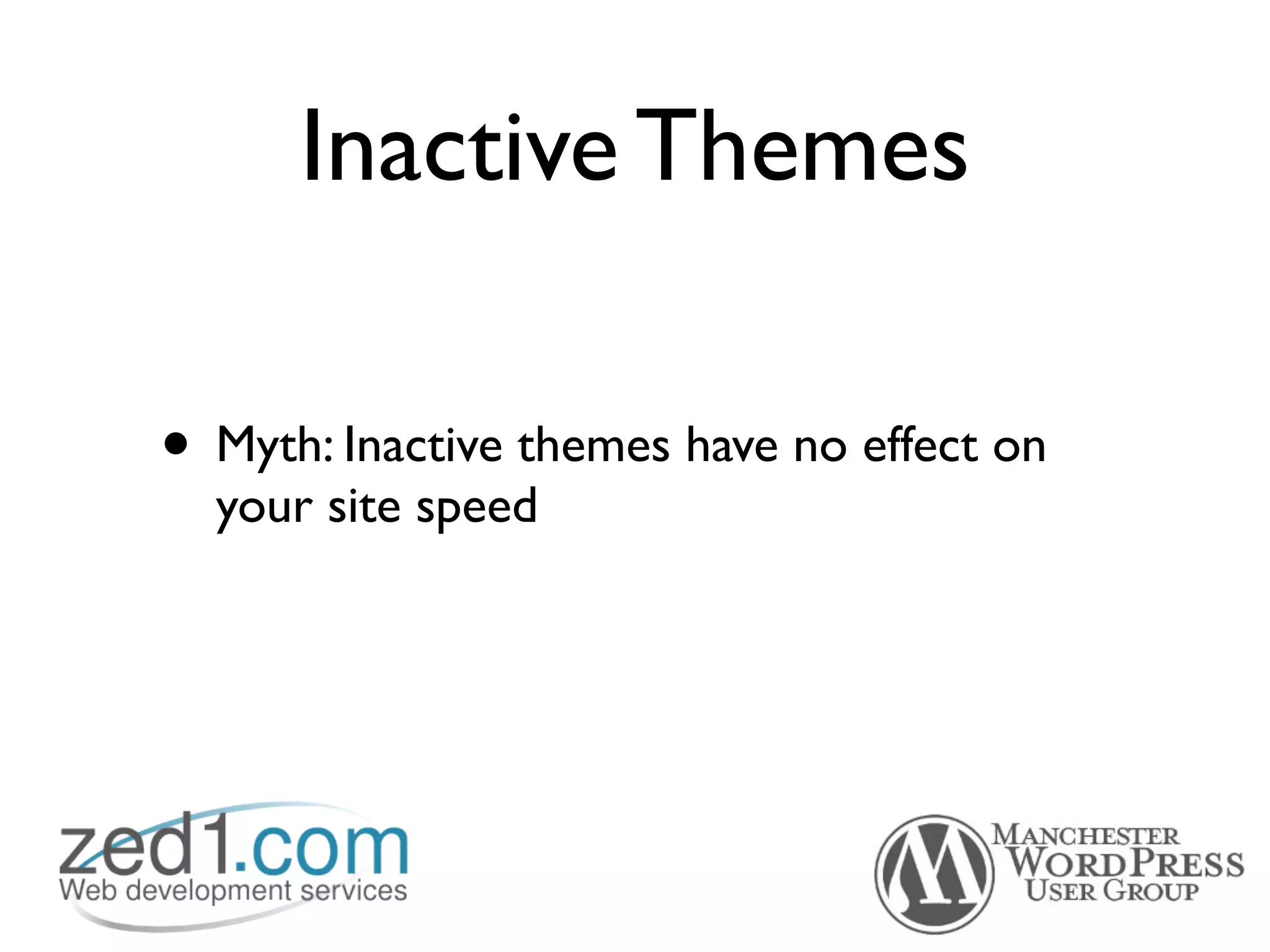 Inactive Themes

• Myth: Inactive themes have no effect on
  your site speed
 