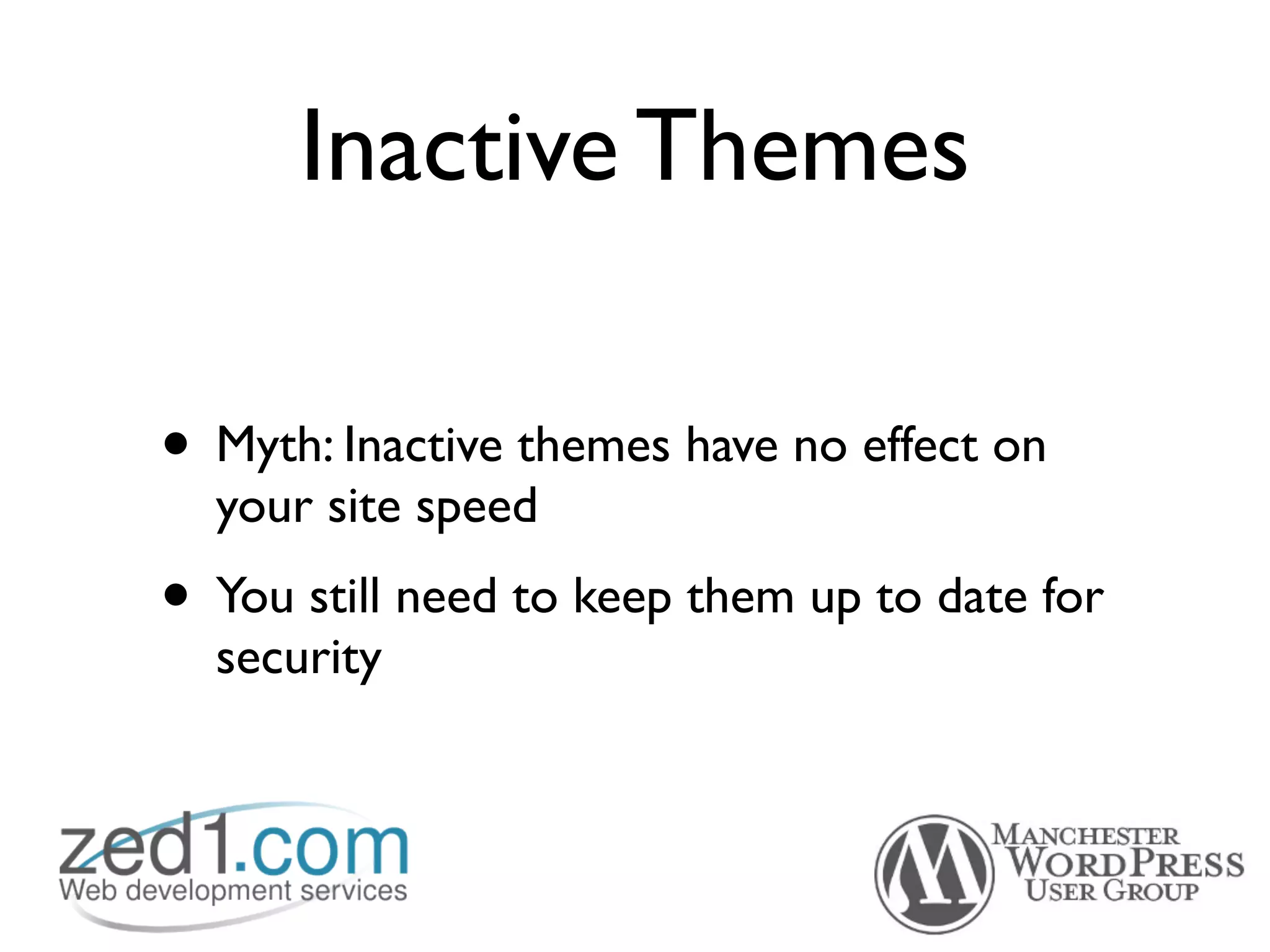Inactive Themes

• Myth: Inactive themes have no effect on
  your site speed
• You still need to keep them up to date for
  security
 