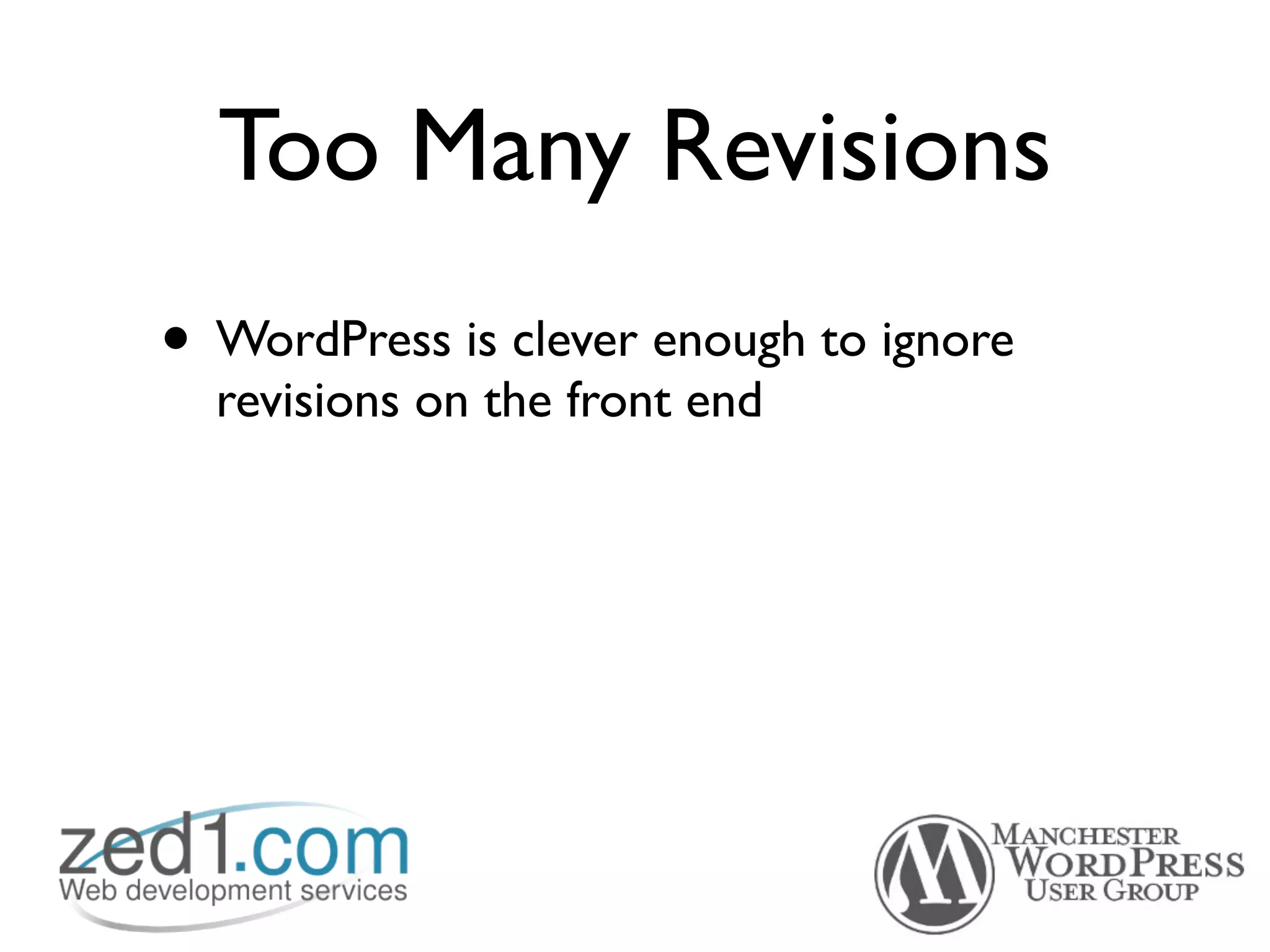 Too Many Revisions
• WordPress is clever enough to ignore
  revisions on the front end
 