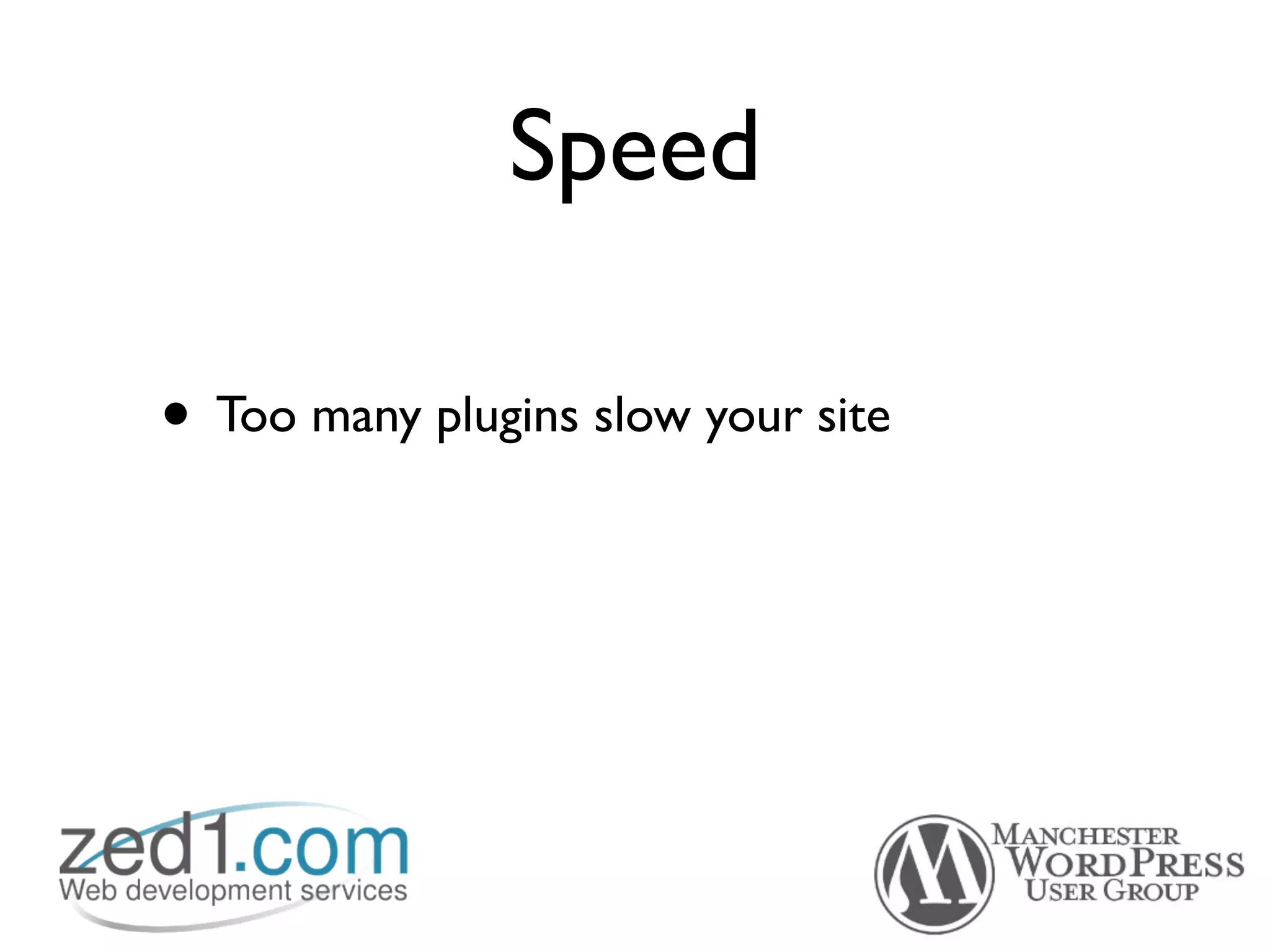 Speed

• Too many plugins slow your site
 