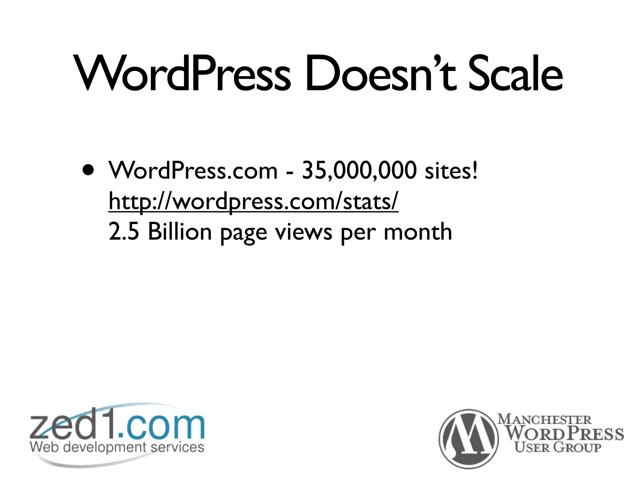 WordPress Doesn’t Scale
• WordPress.com - 35,000,000 sites!
  http://wordpress.com/stats/
  2.5 Billion page views per month
 