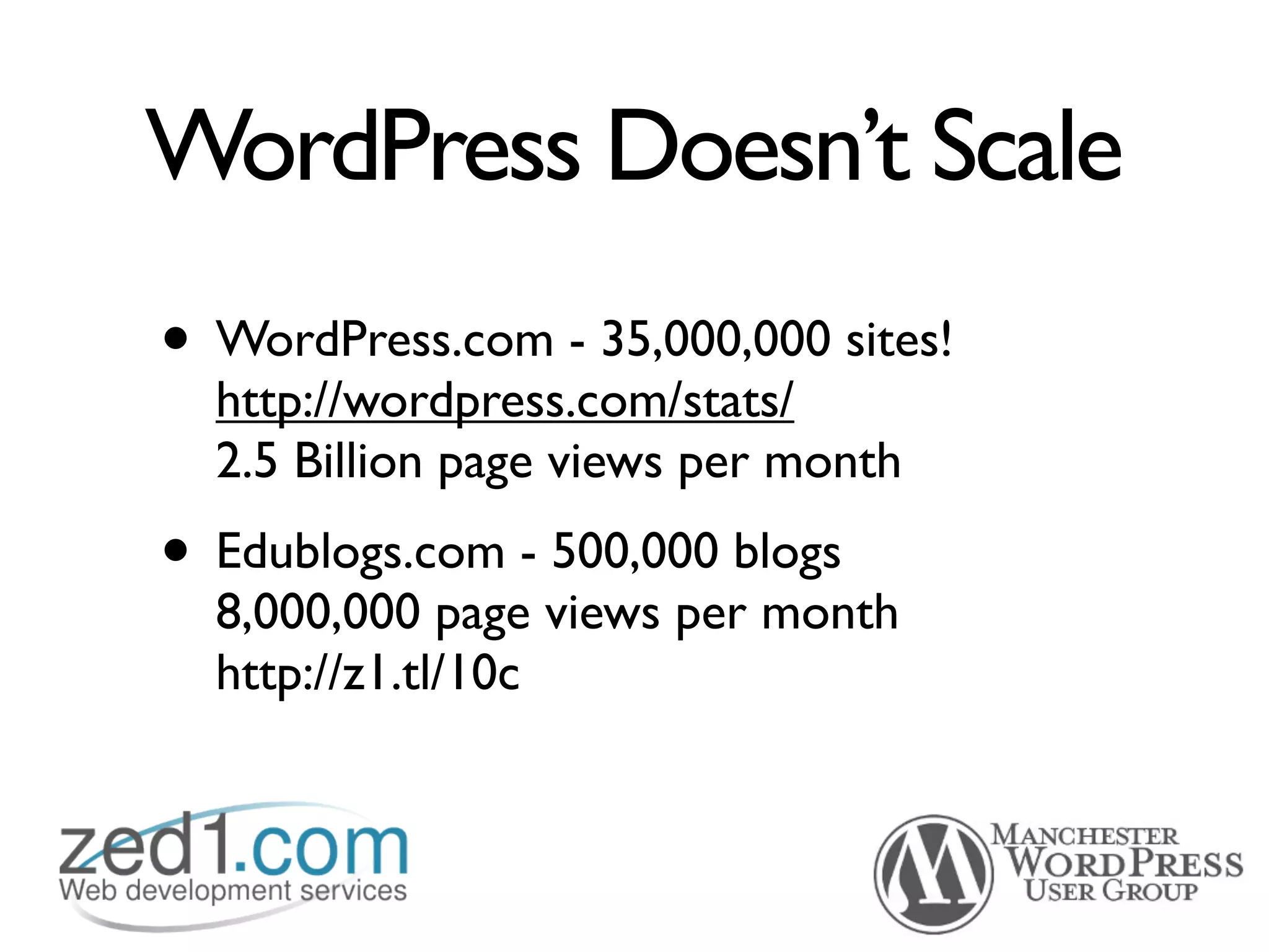 WordPress Doesn’t Scale
• WordPress.com - 35,000,000 sites!
  http://wordpress.com/stats/
  2.5 Billion page views per month
• Edublogs.com - 500,000 blogs
  8,000,000 page views per month
  http://z1.tl/10c
 