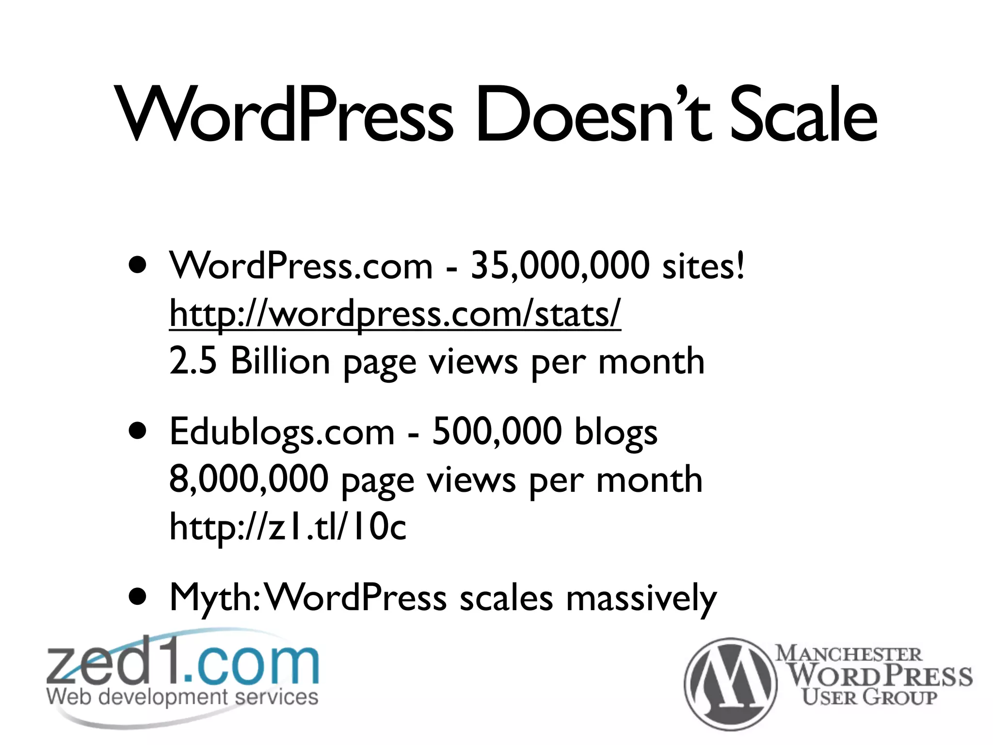 WordPress Doesn’t Scale
• WordPress.com - 35,000,000 sites!
  http://wordpress.com/stats/
  2.5 Billion page views per month
• Edublogs.com - 500,000 blogs
  8,000,000 page views per month
  http://z1.tl/10c
• Myth: WordPress scales massively
 