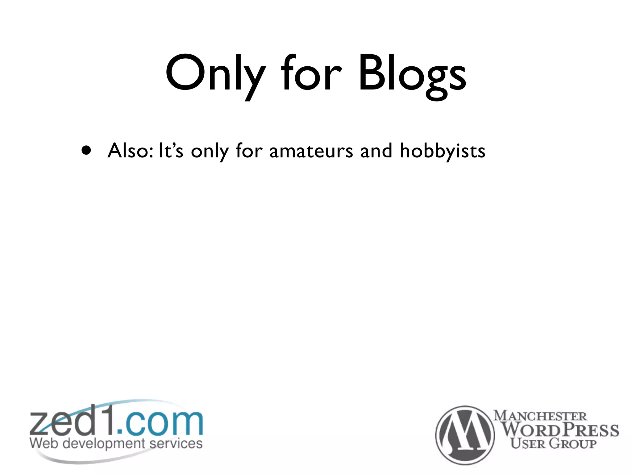 Only for Blogs
•   Also: It’s only for amateurs and hobbyists
 