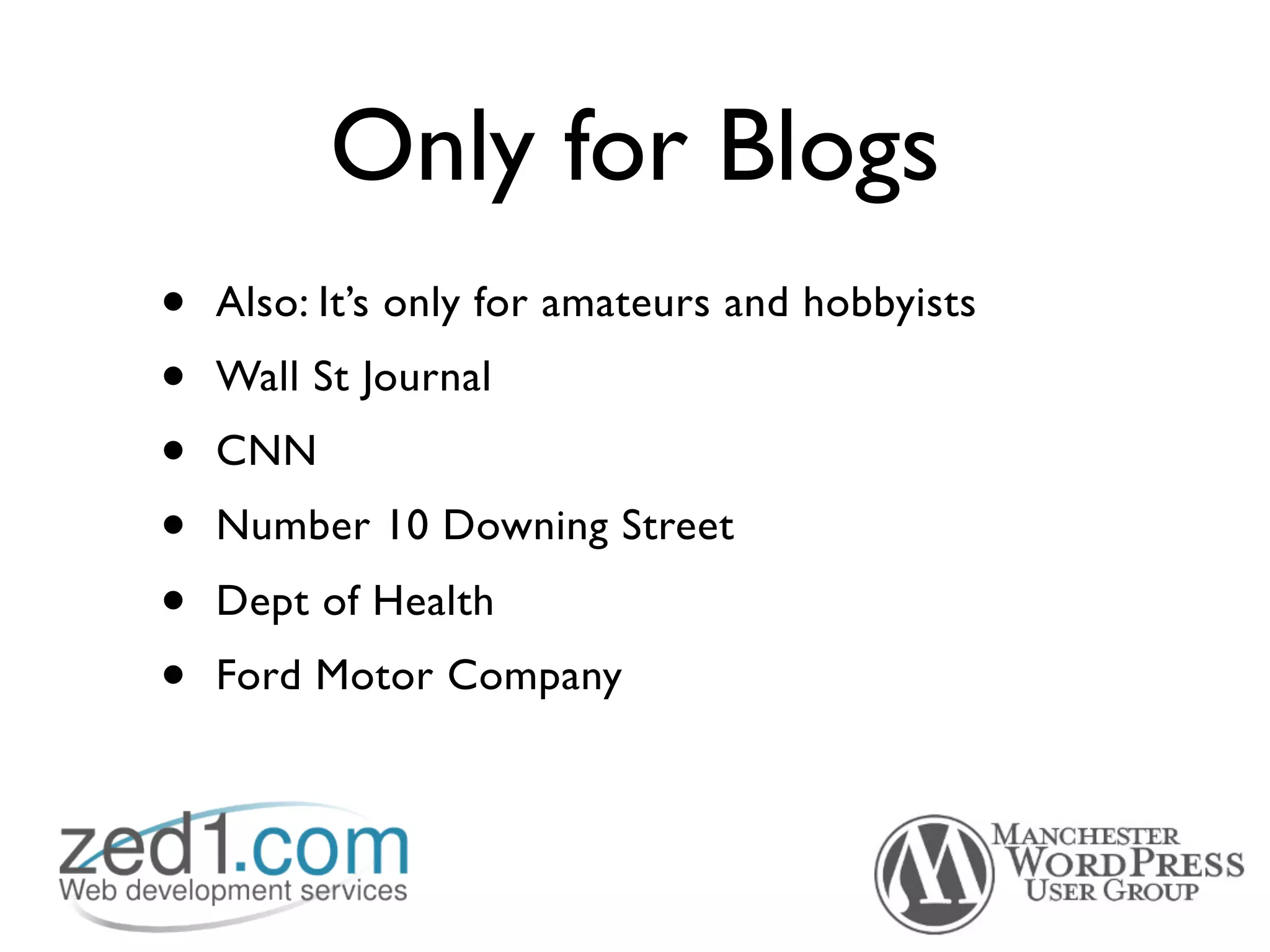 Only for Blogs
•   Also: It’s only for amateurs and hobbyists
•   Wall St Journal
•   CNN
•   Number 10 Downing Street
•   Dept of Health
•   Ford Motor Company
 