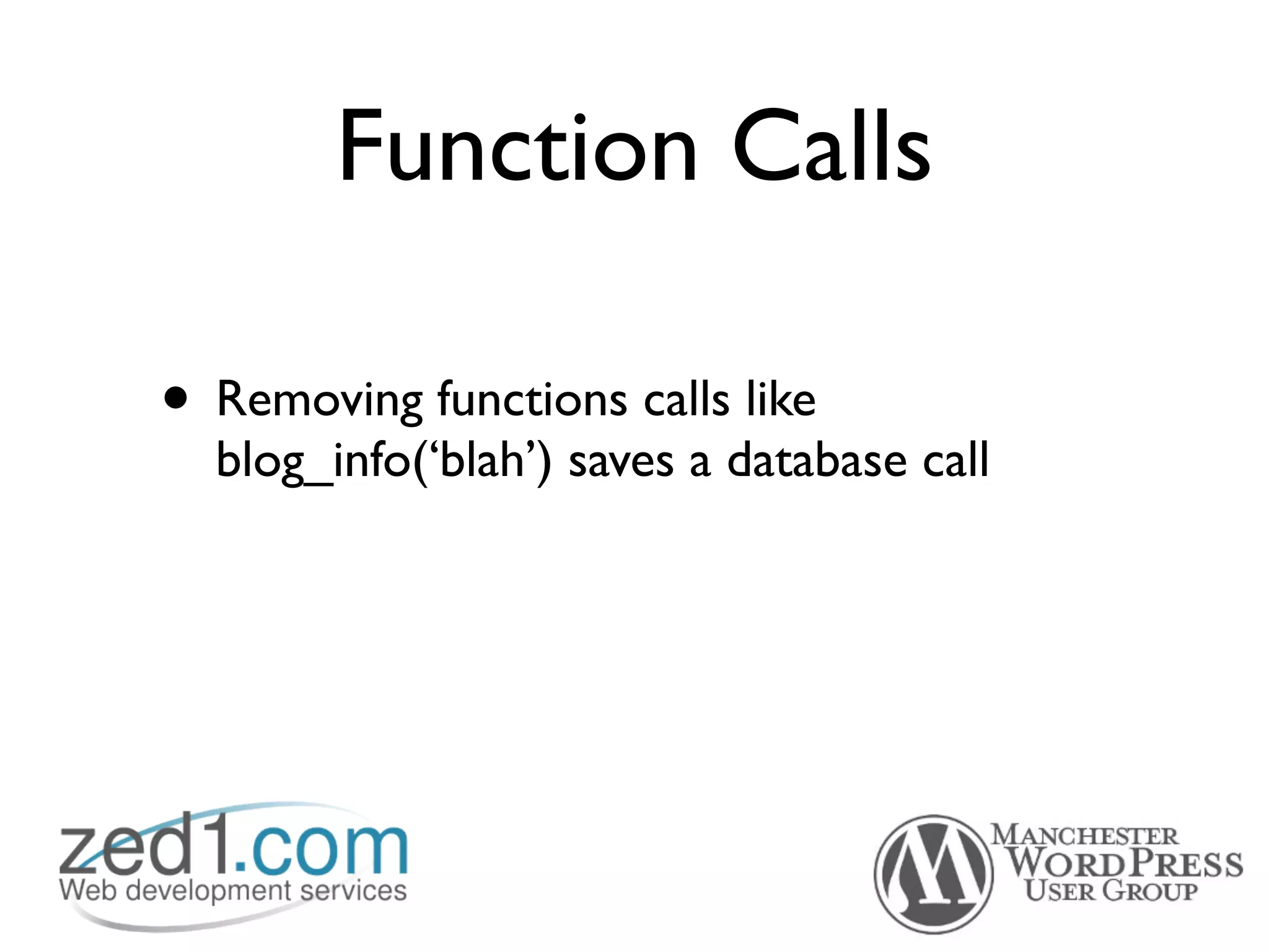 Function Calls

• Removing functions calls like
  blog_info(‘blah’) saves a database call
 