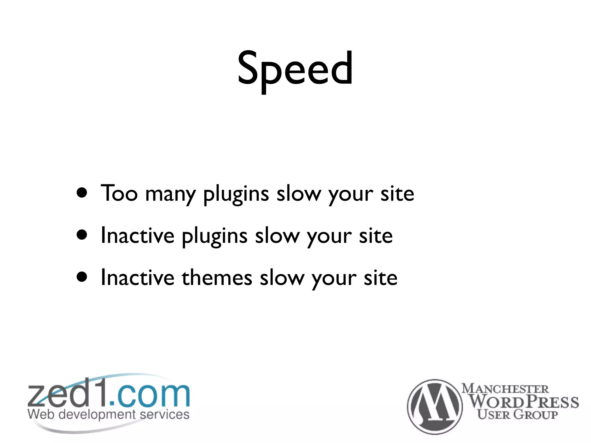 Speed

• Too many plugins slow your site
• Inactive plugins slow your site
• Inactive themes slow your site
 