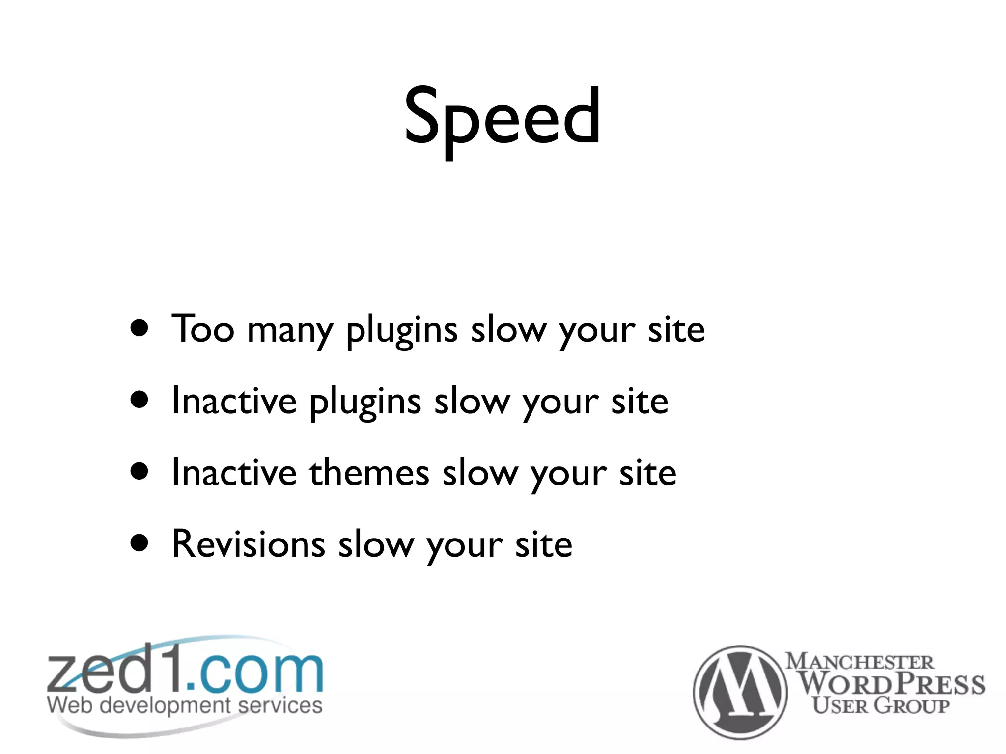 Speed

• Too many plugins slow your site
• Inactive plugins slow your site
• Inactive themes slow your site
• Revisions slow your site
 