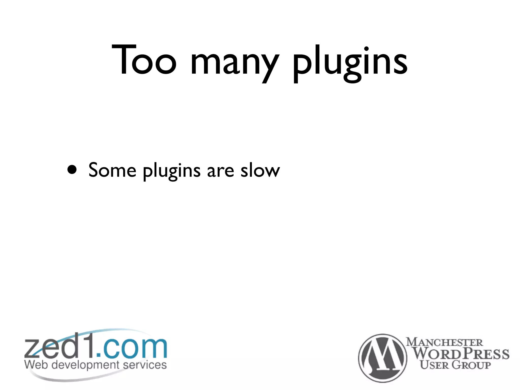 Too many plugins

• Some plugins are slow
 
