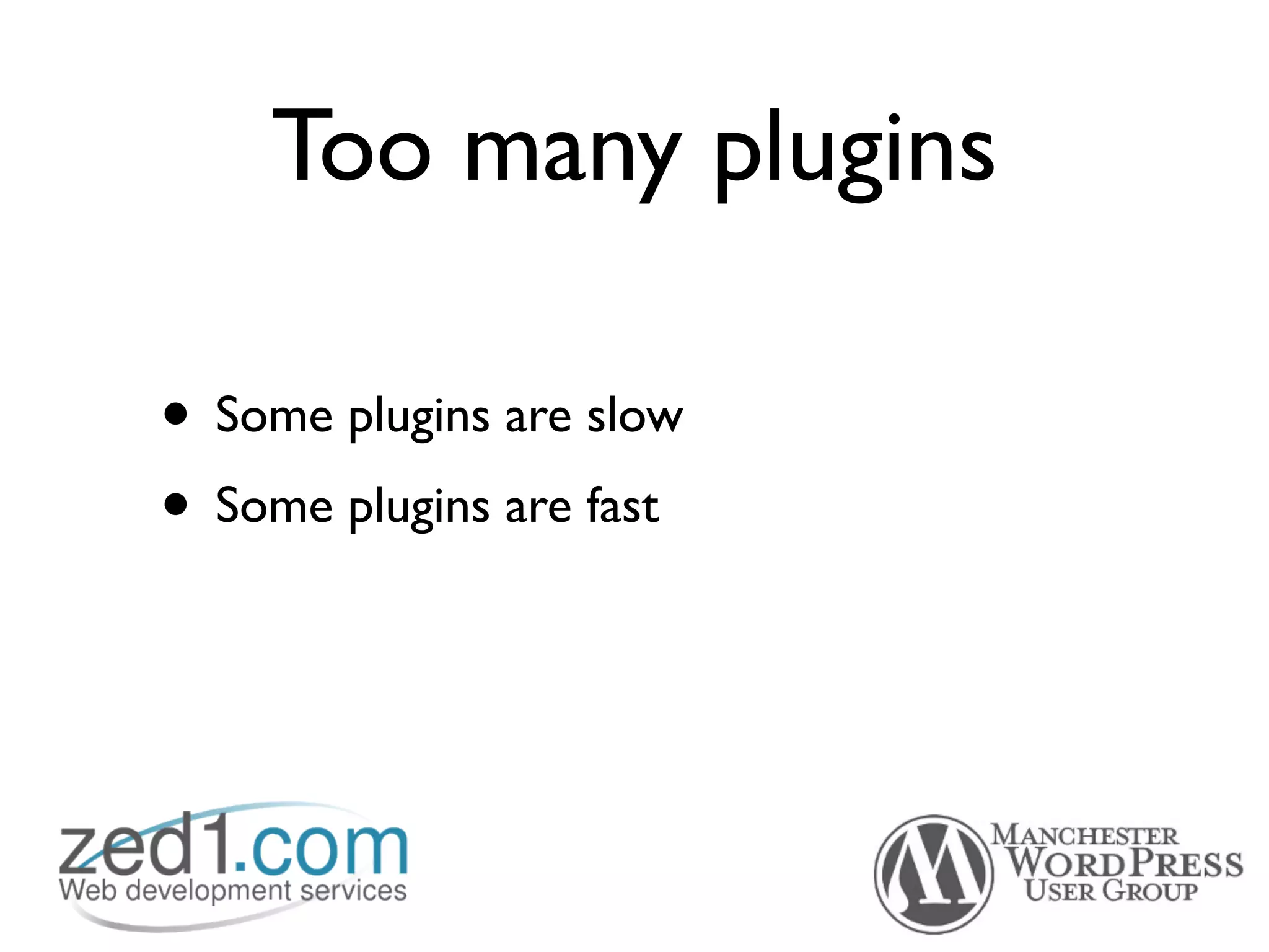 Too many plugins

• Some plugins are slow
• Some plugins are fast
 