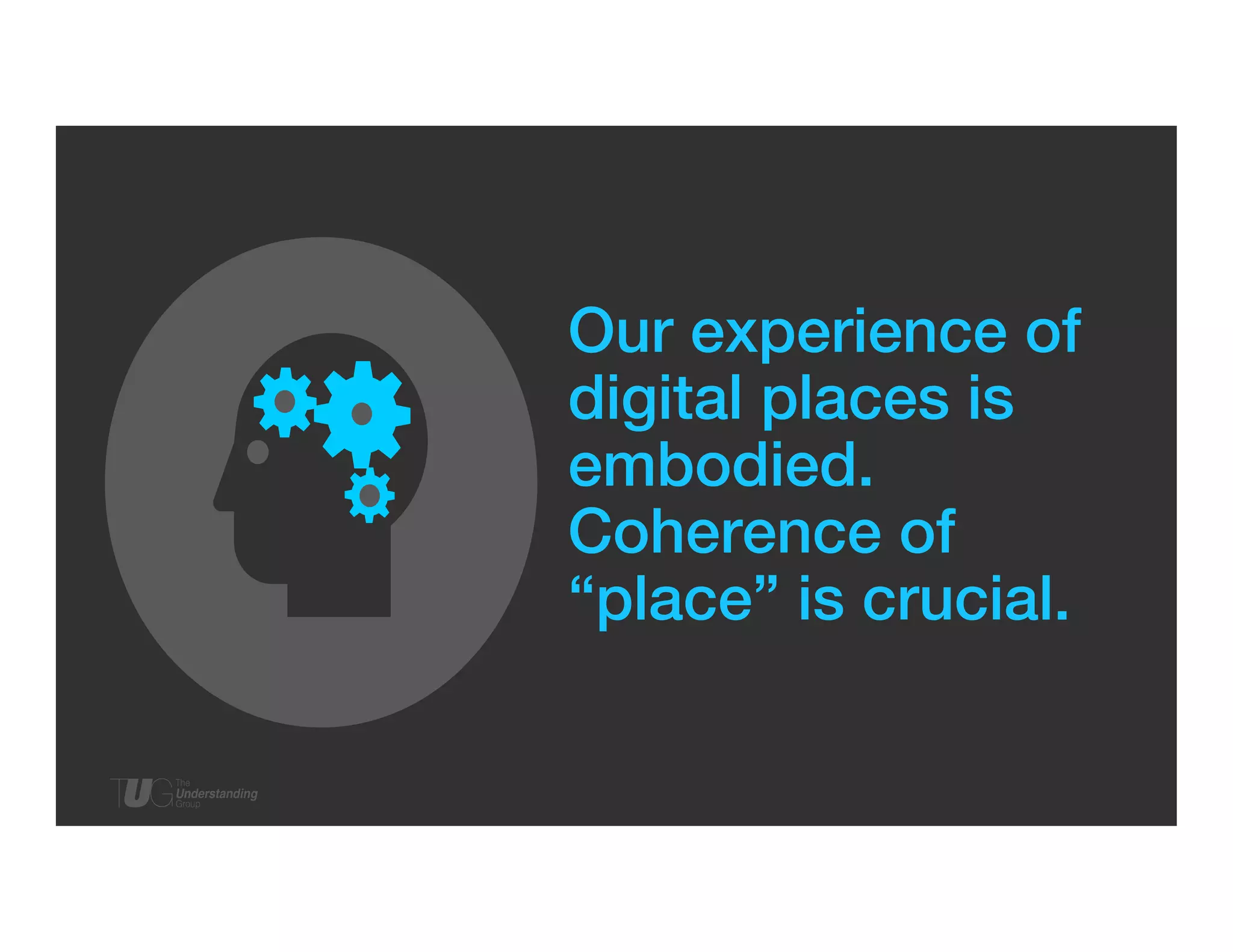 Our experience of
digital places is
embodied. !
Coherence of
“place” is crucial. !

 