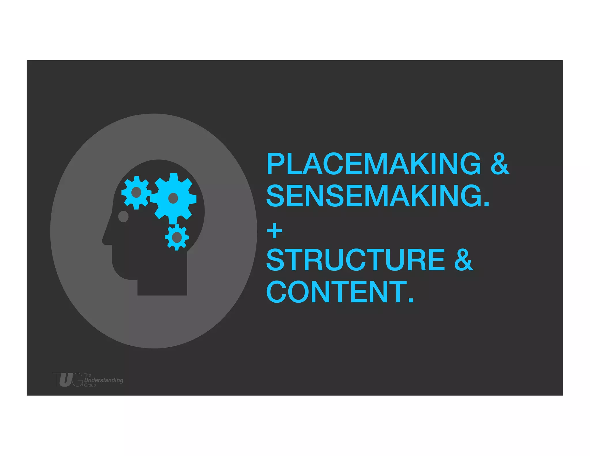 PLACEMAKING &!
SENSEMAKING.!
+!
STRUCTURE &!
CONTENT.!

 