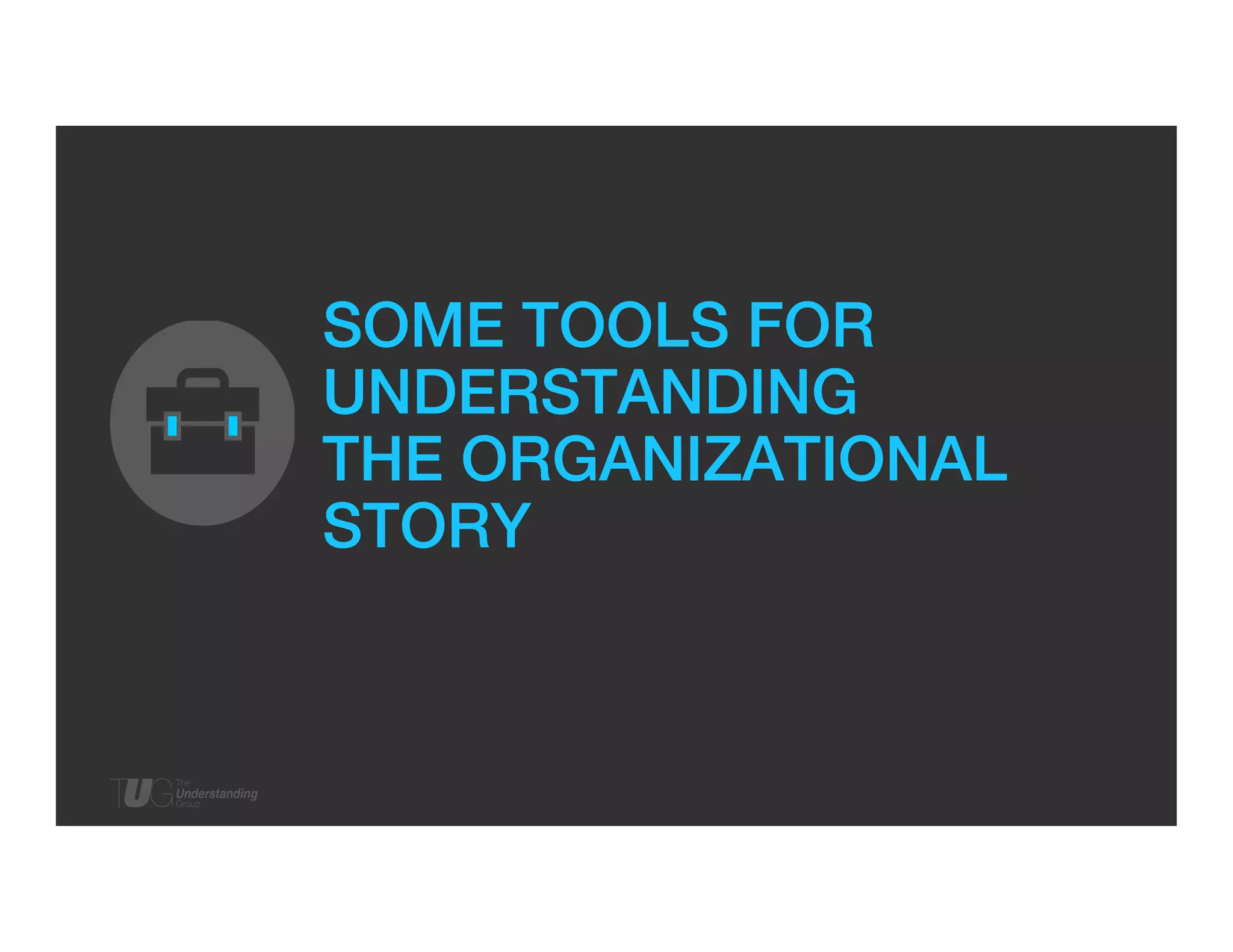 SOME TOOLS FOR !
UNDERSTANDING !
THE ORGANIZATIONAL
STORY!

 