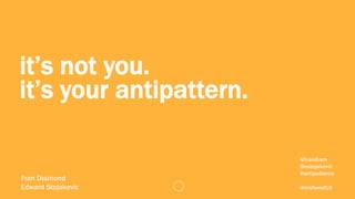 it’s not you.
it’s your antipattern.

Fran Diamond
Edward Stojakovic

@frandiam
@estojakovic
#antipatterns
@midwestUX

 