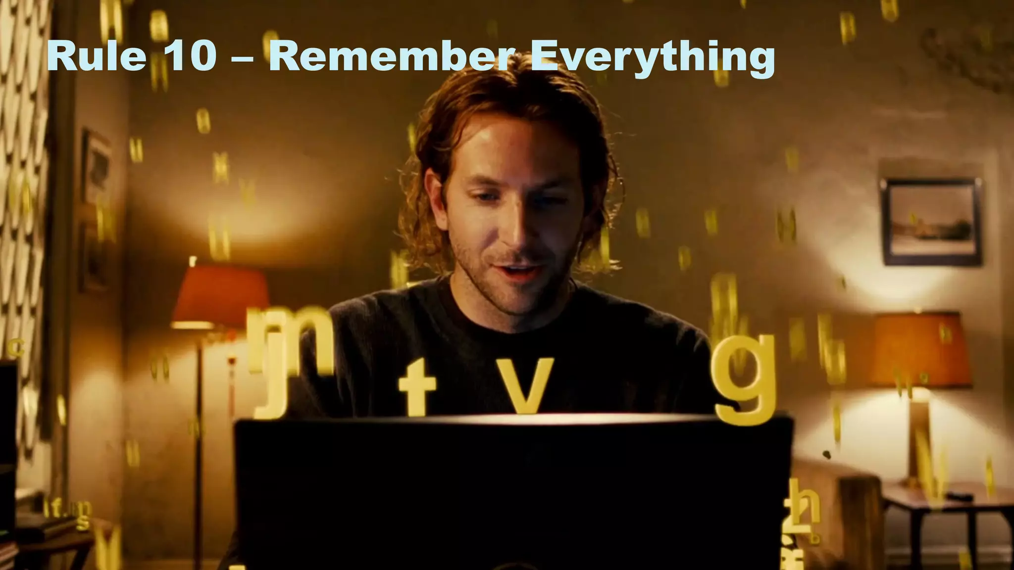 17
Rule 10 – Remember Everything
 
