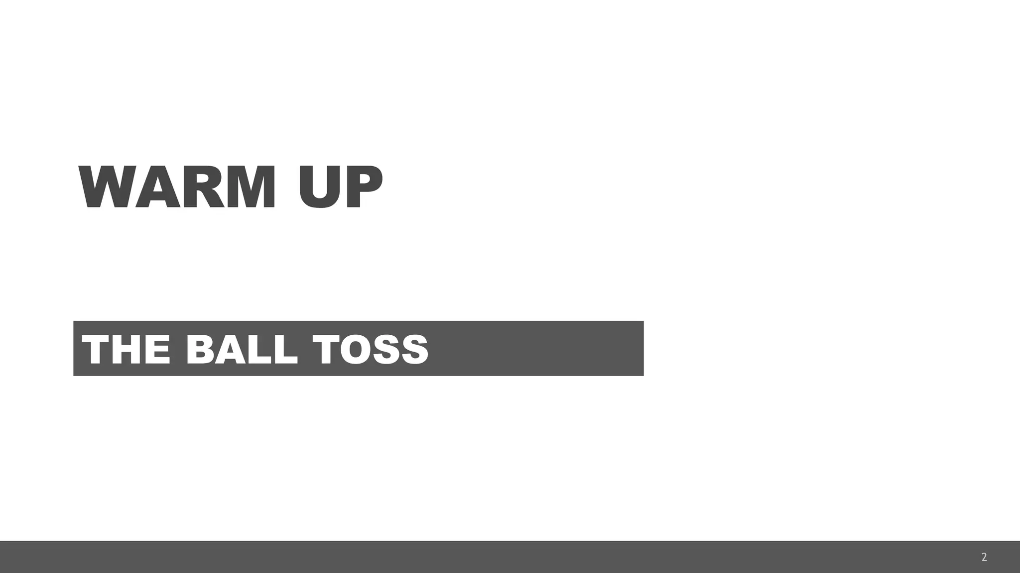 2
WARM UP
THE BALL TOSS
 
