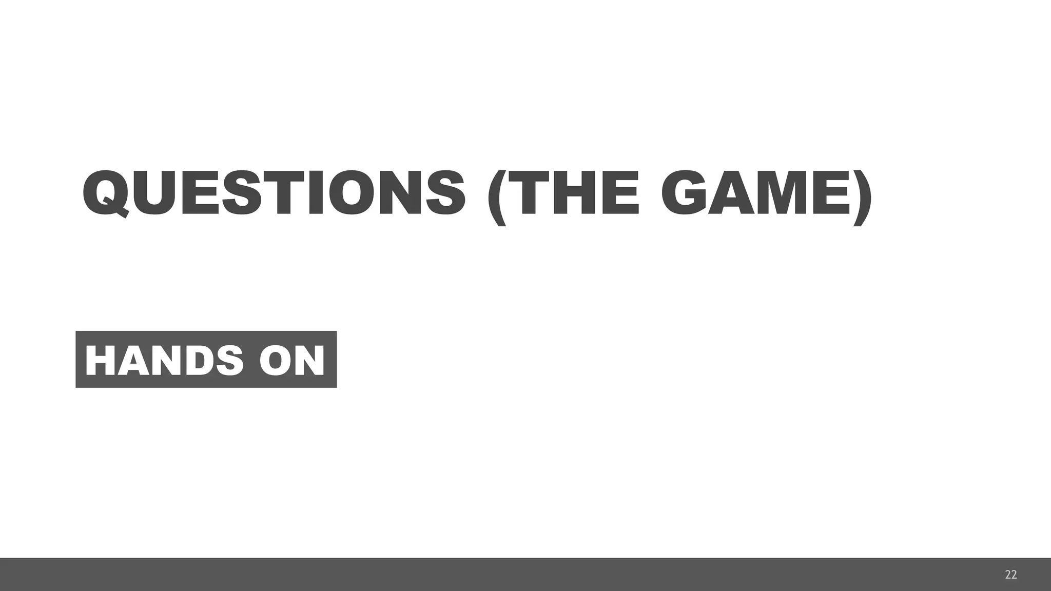 22
QUESTIONS (THE GAME)
HANDS ON
 