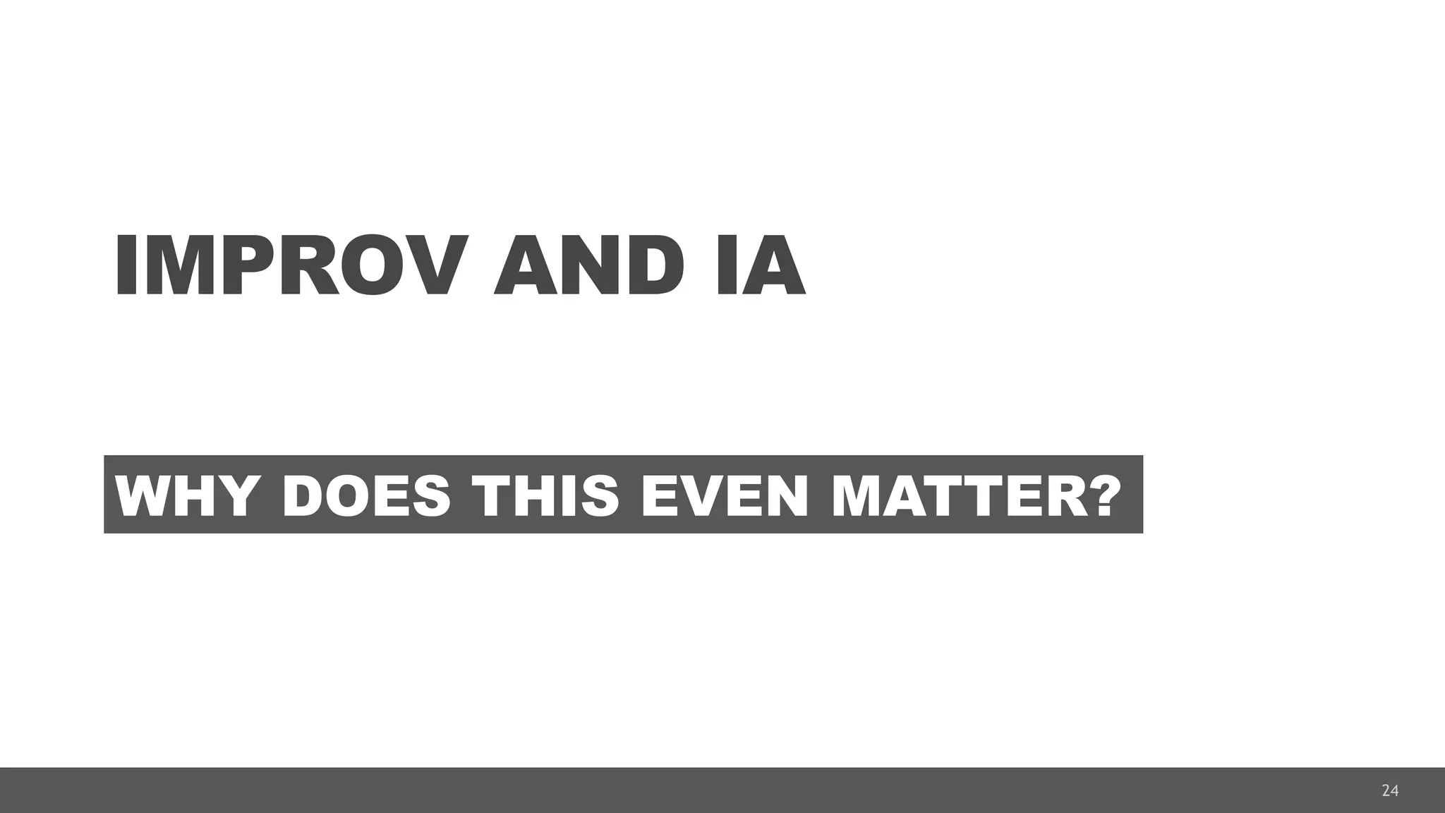 24
IMPROV AND IA
WHY DOES THIS EVEN MATTER?
 
