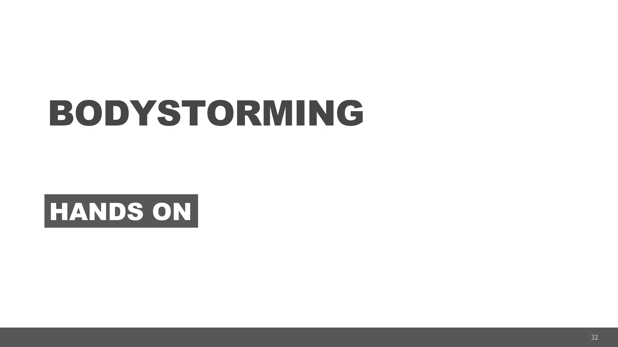32
BODYSTORMING
HANDS ON
 
