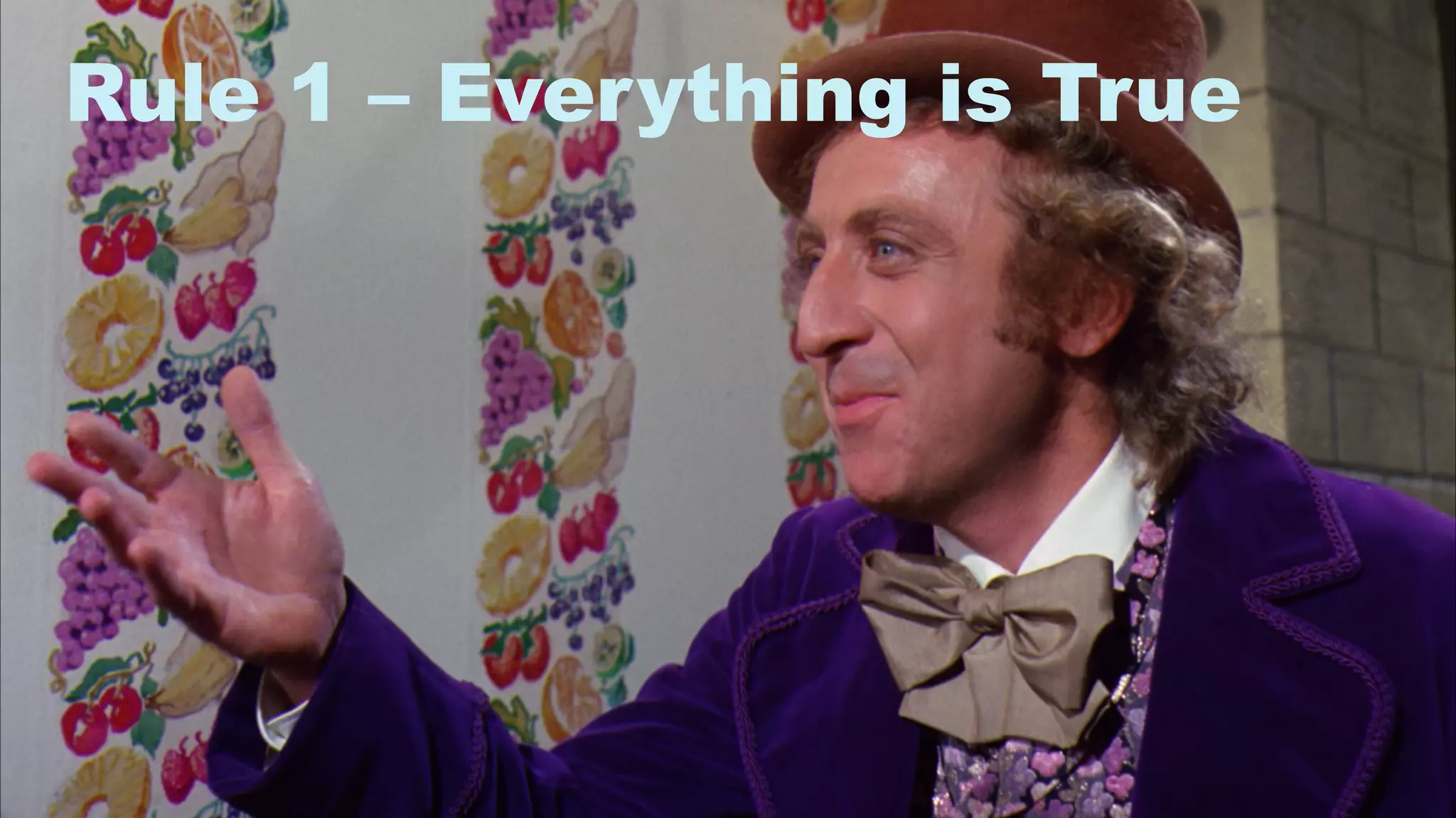 8
Rule 1 – Everything is True
 