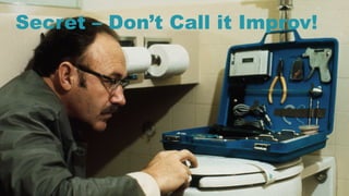 31
Secret – Don’t Call it Improv!
 