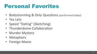 35
Personal Favorites
•  Bodystorming	
  &	
  Only	
  QuesGons	
  (performed	
  today)	
  
•  Yes	
  Lets	
  
•  Speed	
  “DaGng”	
  (Sketching)	
  
•  Thunderdome	
  CollaboraGon	
  
•  Murder	
  Mystery	
  
•  Metaphors	
  
•  Foreign	
  Movie	
  
 