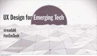 UX Design for Emerging Tech
#ux4emtech
Erik Dahl
IASummit 14 eadahl@gmail.com
@eadahl
 
