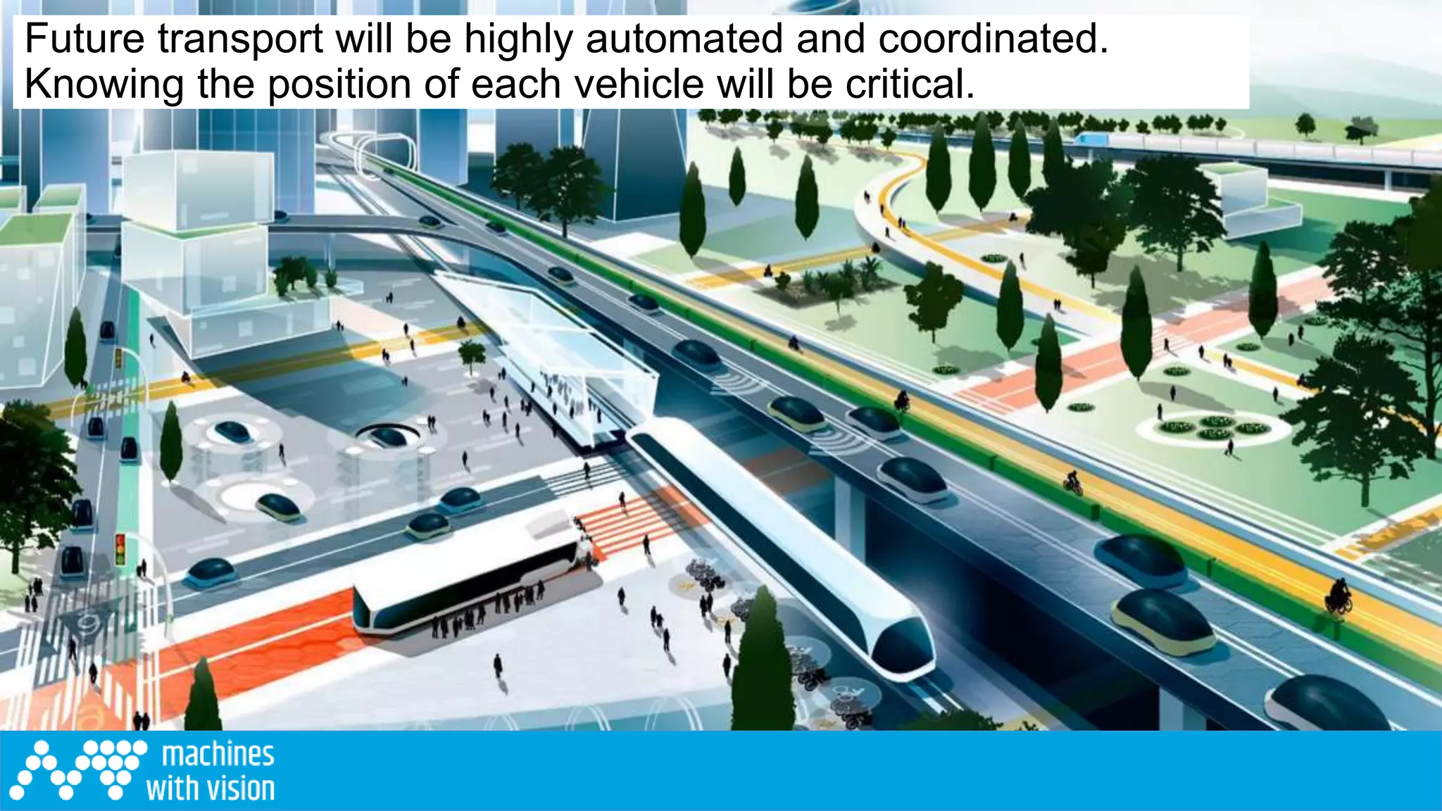 Future transport will be highly automated and coordinated.
Knowing the position of each vehicle will be critical.
 