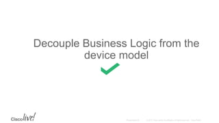 Decouple Business Logic from the
device model
 