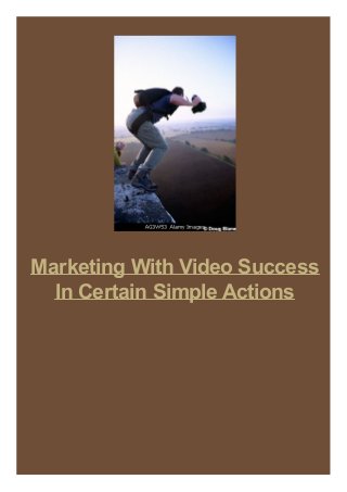 Marketing With Video Success
In Certain Simple Actions
 