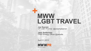 1
MWW
LGBT TRAVEL
Joe Keenan
VP LGBT Practice @josephpkeenan
Jess Seilheimer
Chief Strategy Officer @jaeselle
April 21, 2015
 