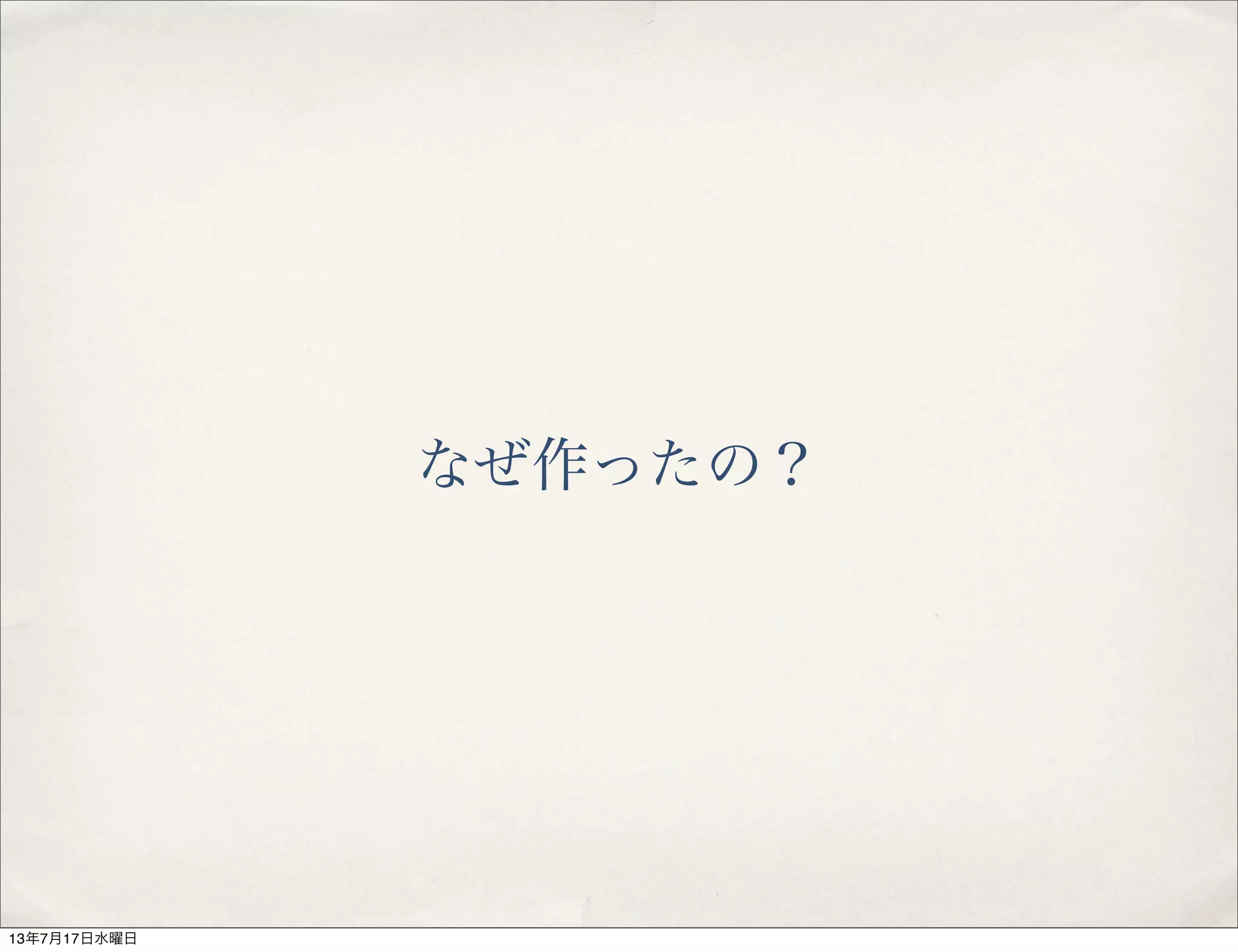 なぜ作ったの？
13年7月17日水曜日
 