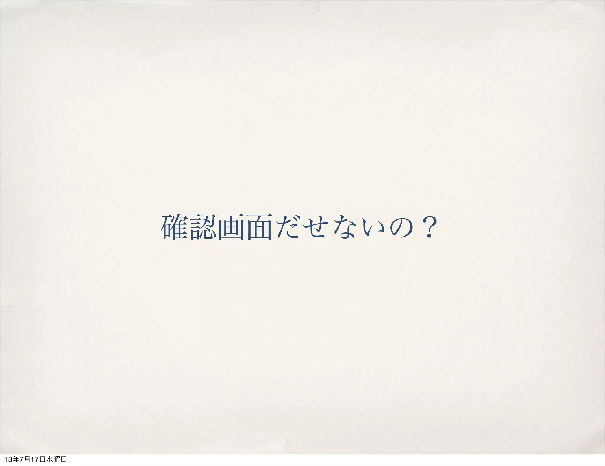 確認画面だせないの？
13年7月17日水曜日
 