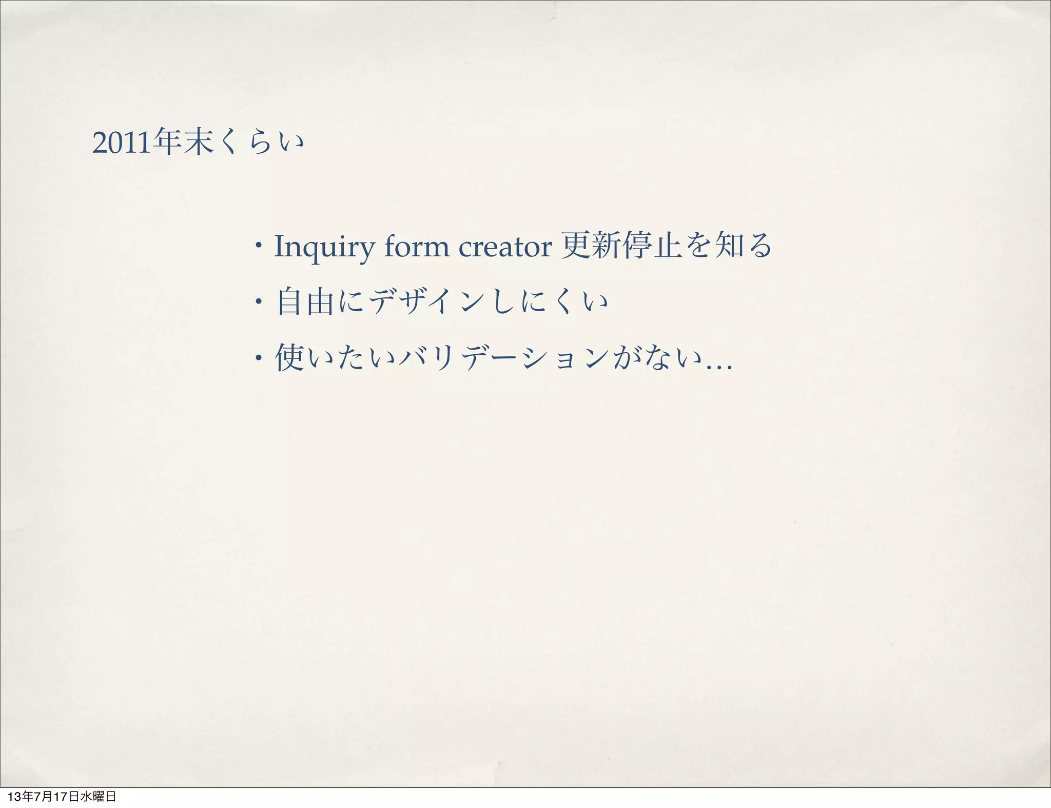 2011年末くらい
・Inquiry form creator 更新停止を知る
・自由にデザインしにくい
・使いたいバリデーションがない…
13年7月17日水曜日
 