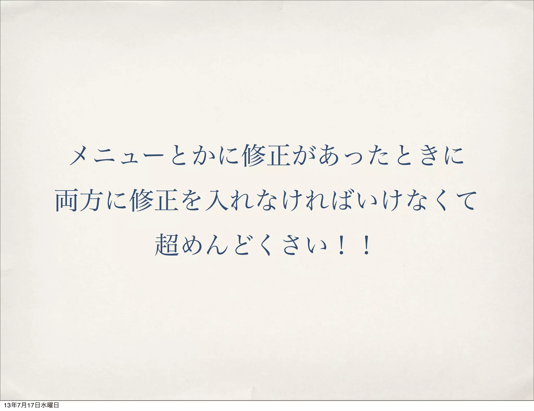 メニューとかに修正があったときに
両方に修正を入れなければいけなくて
超めんどくさい！！
13年7月17日水曜日
 