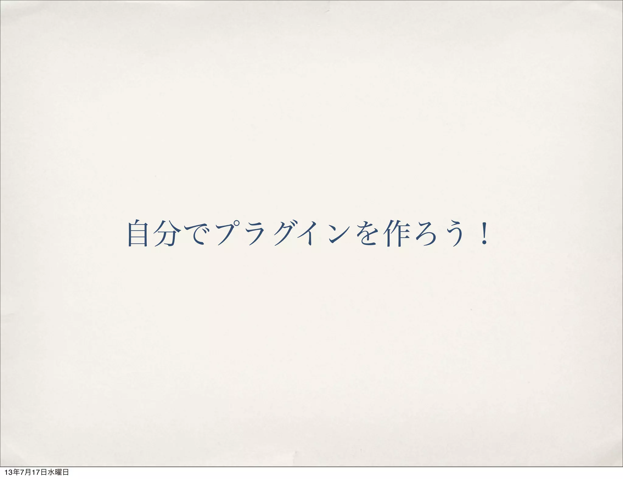 自分でプラグインを作ろう！
13年7月17日水曜日
 