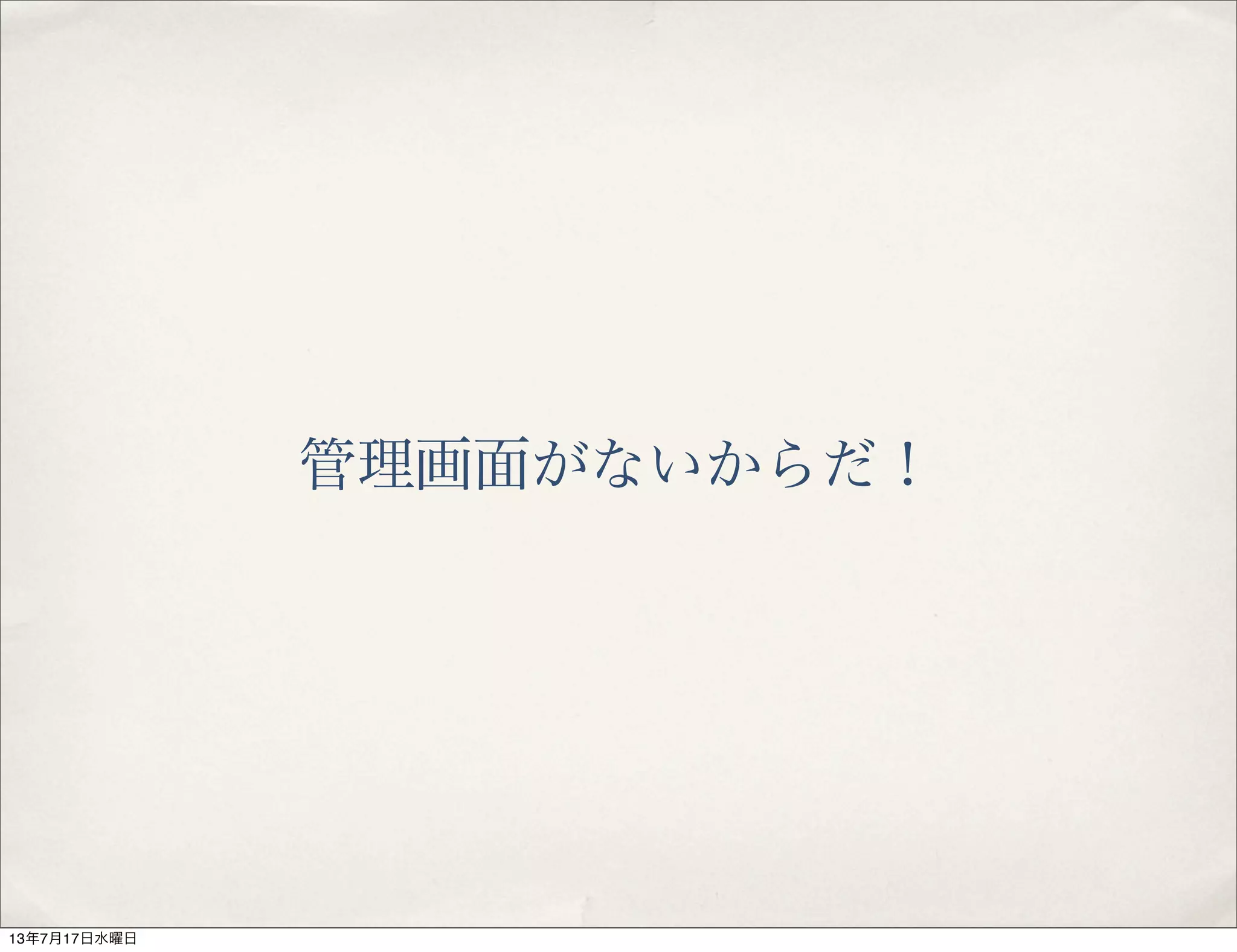 管理画面がないからだ！
13年7月17日水曜日
 