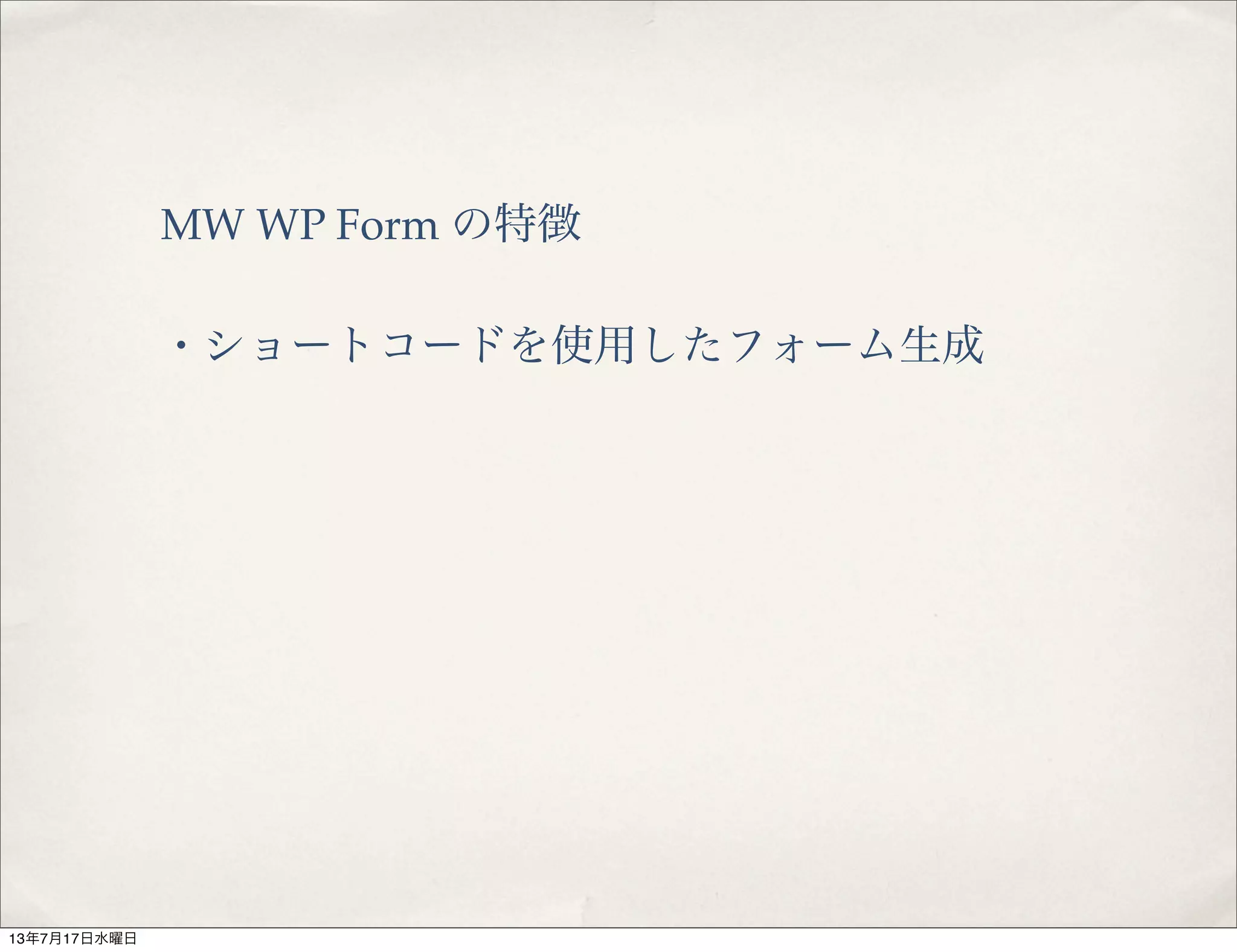 MW WP Form の特徴
・ショートコードを使用したフォーム生成
13年7月17日水曜日
 