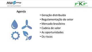 Agenda
• Geração distribuída
• Regulamentação do setor
• Mercado brasileiro
• Cadeia de valor
• As oportunidades
• Os riscos
 