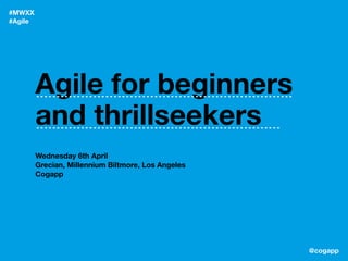 @cogapp
#MWXX
#Agile
Wednesday 6th April
Grecian, Millennium Biltmore, Los Angeles
Cogapp
Agile for beginners
and thrillseekers
 