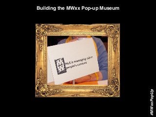 Building the MWxx Pop-up Museum
#MWxxPopUp
 