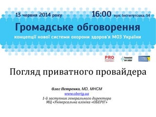 Олег Петренко, MD, MHCM
www.oberig.ua
1-й заступник генерального директора
МЦ «Універсальна клініка «ОБЕРІГ»
Погляд приватного провайдера
 