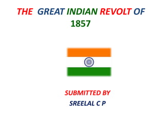 THE GREAT INDIAN REVOLT OF 
1857 
SUBMITTED BY 
SREELAL C P 
 