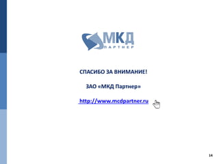 14
СПАСИБО ЗА ВНИМАНИЕ!
ЗАО «МКД Партнер»
http://www.mcdpartner.ru
 
