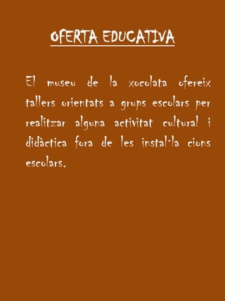 OFERTA EDUCATIVAEl museu de la xocolataofereixtallersorientats a grupsescolars per realitzar alguna activitat cultural i didàcticafora de les instal·lacionsescolars.