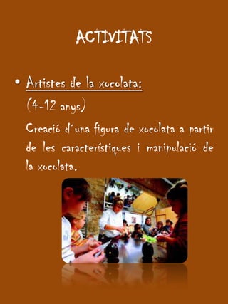 ACTIVITATSArtistes de la xocolata: (4-12 anys)Creaciód´una figura de xocolata a partir de les característiques i manipulació de la xocolata.